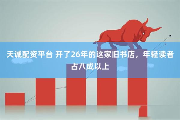 天诚配资平台 开了26年的这家旧书店，年轻读者占八成以上