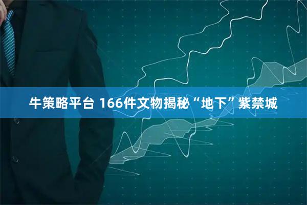 牛策略平台 166件文物揭秘“地下”紫禁城