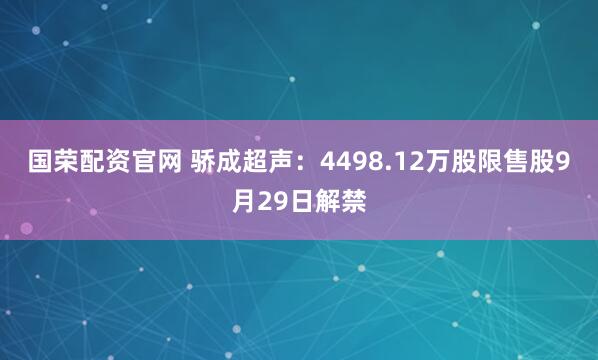 国荣配资官网 骄成超声：4498.12万股限售股9月29日解禁