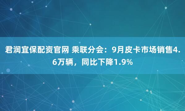 君润宜保配资官网 乘联分会：9月皮卡市场销售4.6万辆，同比下降1.9%