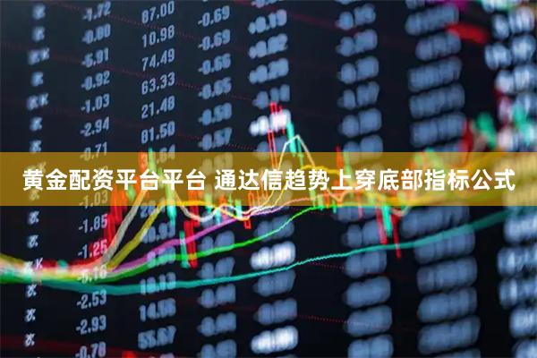 黄金配资平台平台 通达信趋势上穿底部指标公式
