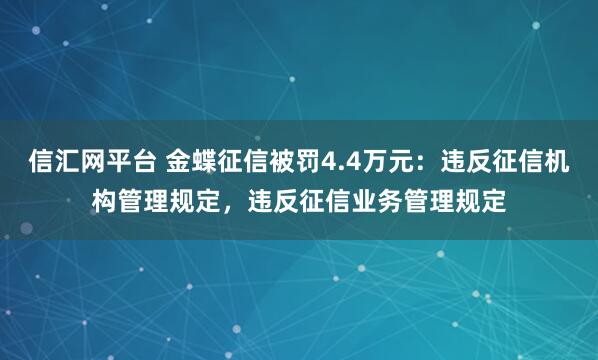 信汇网平台 金蝶征信被罚4.4万元：违反征信机构管理规定，违反征信业务管理规定