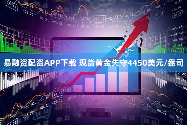 易融资配资APP下载 现货黄金失守4450美元/盎司