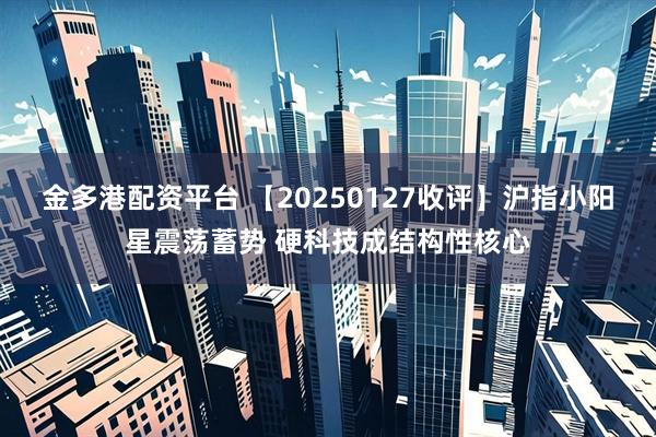 金多港配资平台 【20250127收评】沪指小阳星震荡蓄势 硬科技成结构性核心